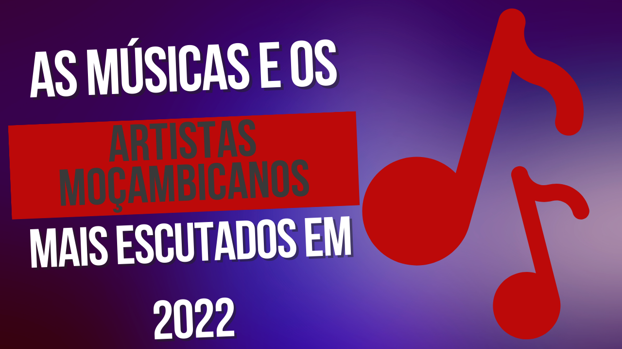 Quais são as músicas e os artistas moçambicanos mais escutados em 2022?