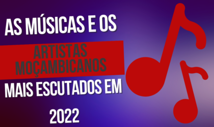 Quais foram as músicas e os artistas moçambicanos mais escutados em 2022?